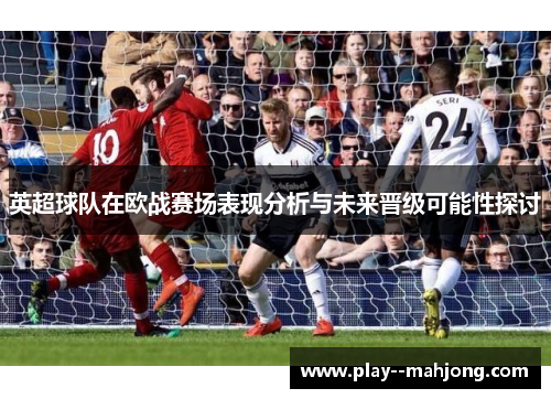 英超球队在欧战赛场表现分析与未来晋级可能性探讨