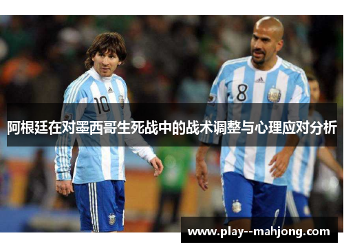 阿根廷在对墨西哥生死战中的战术调整与心理应对分析