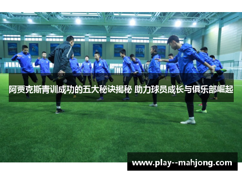 阿贾克斯青训成功的五大秘诀揭秘 助力球员成长与俱乐部崛起 阿贾克斯青训成功的五大秘诀揭秘 助力球员成长与俱乐部崛起