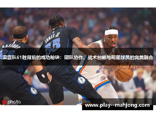 雷霆队61胜背后的成功秘诀：团队协作、战术创新与明星球员的完美融合