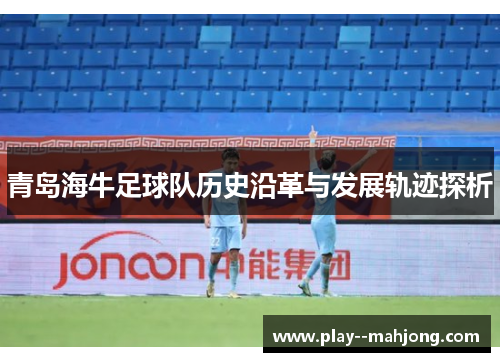 青岛海牛足球队历史沿革与发展轨迹探析 青岛海牛足球队历史沿革与发展轨迹探析