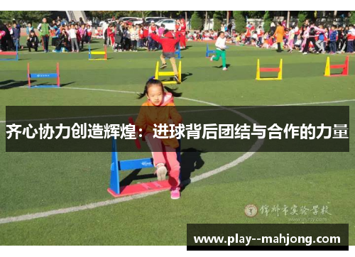 齐心协力创造辉煌：进球背后团结与合作的力量