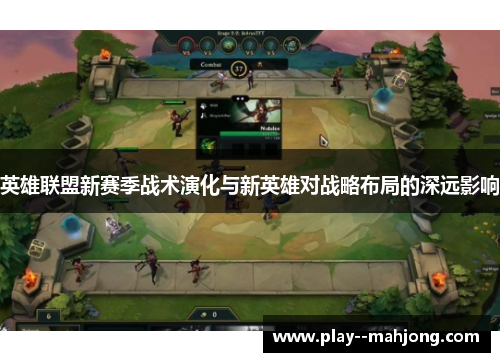 英雄联盟新赛季战术演化与新英雄对战略布局的深远影响 英雄联盟新赛季战术演化与新英雄对战略布局的深远影响