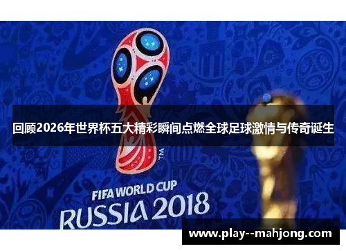 回顾2026年世界杯五大精彩瞬间点燃全球足球激情与传奇诞生