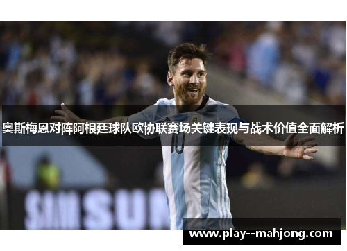 奥斯梅恩对阵阿根廷球队欧协联赛场关键表现与战术价值全面解析 奥斯梅恩对阵阿根廷球队欧协联赛场关键表现与战术价值全面解析