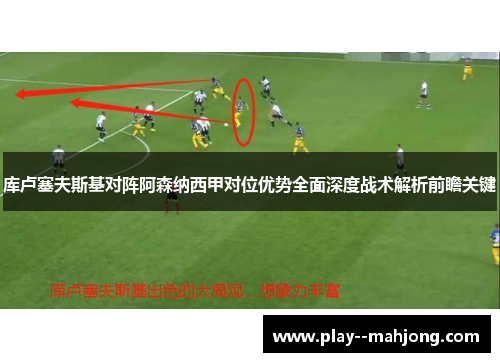 库卢塞夫斯基对阵阿森纳西甲对位优势全面深度战术解析前瞻关键