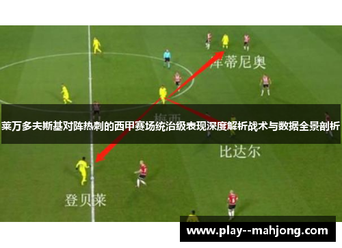 莱万多夫斯基对阵热刺的西甲赛场统治级表现深度解析战术与数据全景剖析