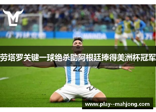 劳塔罗关键一球绝杀助阿根廷捧得美洲杯冠军