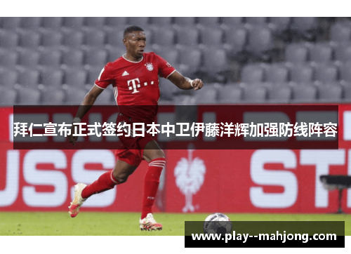 拜仁宣布正式签约日本中卫伊藤洋辉加强防线阵容 拜仁宣布正式签约日本中卫伊藤洋辉加强防线阵容