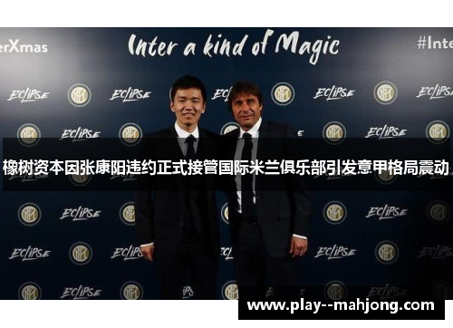 橡树资本因张康阳违约正式接管国际米兰俱乐部引发意甲格局震动 橡树资本因张康阳违约正式接管国际米兰俱乐部引发意甲格局震动