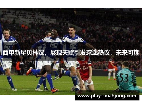西甲新星贝林汉，展现天赋引发球迷热议，未来可期