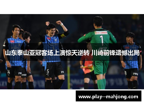 山东泰山亚冠客场上演惊天逆转 川崎前锋遗憾出局