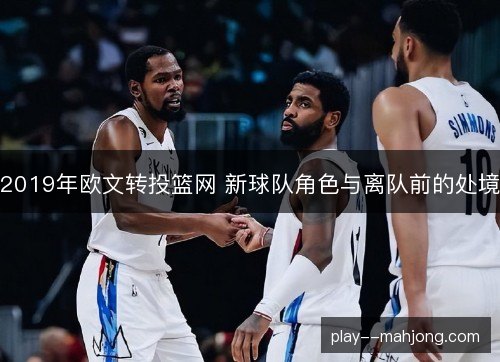 2019年欧文转投篮网 新球队角色与离队前的处境 2019年欧文转投篮网 新球队角色与离队前的处境